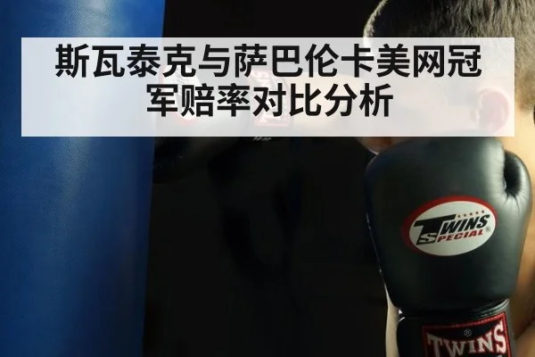 斯瓦泰克与萨巴伦卡美网冠军赔率对比分析 - jiuyouhui