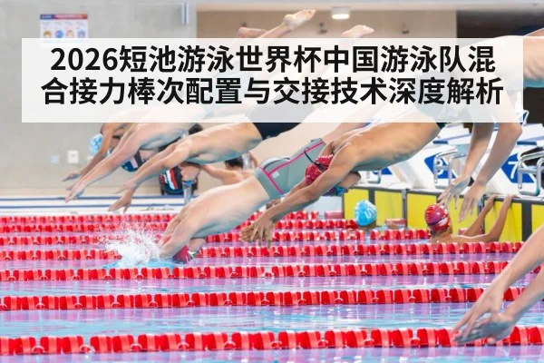 2026短池游泳世界杯中国游泳队混合接力棒次配置与交接技术深度解析 | jiuyouhui