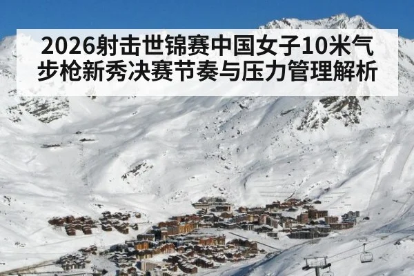 2026射击世锦赛中国女子10米气步枪新秀决赛节奏与压力管理解析 - jiuyouhui