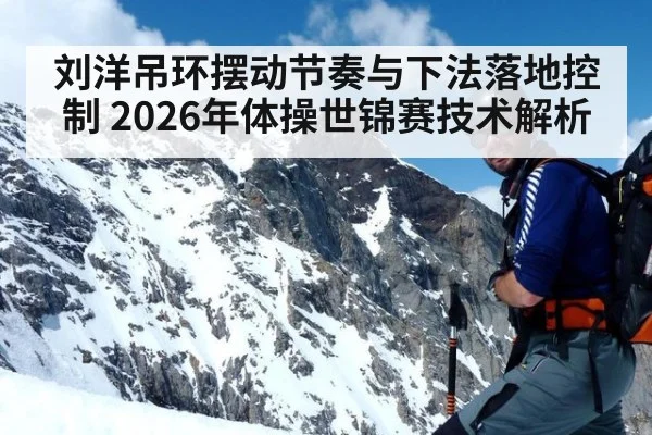 刘洋吊环摆动节奏与下法落地控制 2026年体操世锦赛技术解析