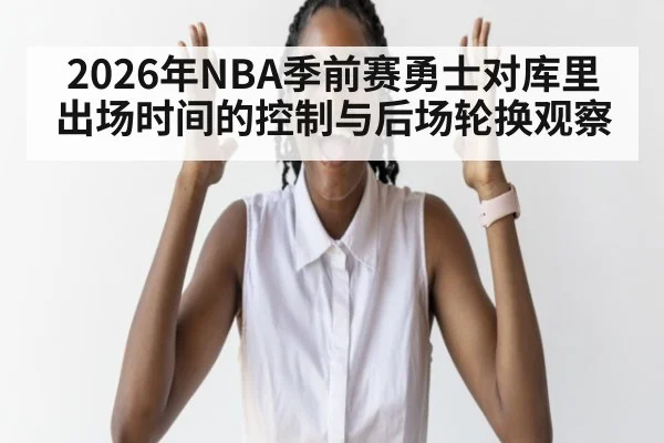 2026年NBA季前赛勇士对库里出场时间的控制与后场轮换观察