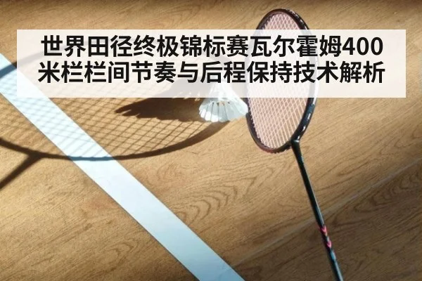 世界田径终极锦标赛瓦尔霍姆400米栏栏间节奏与后程保持技术解析 - jiuyouhui